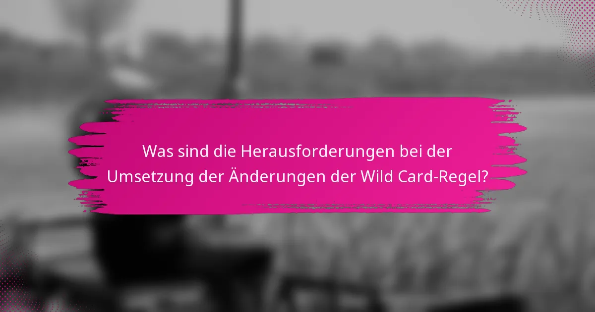 Was sind die Herausforderungen bei der Umsetzung der Änderungen der Wild Card-Regel?