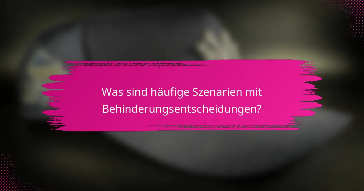 Was sind häufige Szenarien mit Behinderungsentscheidungen?