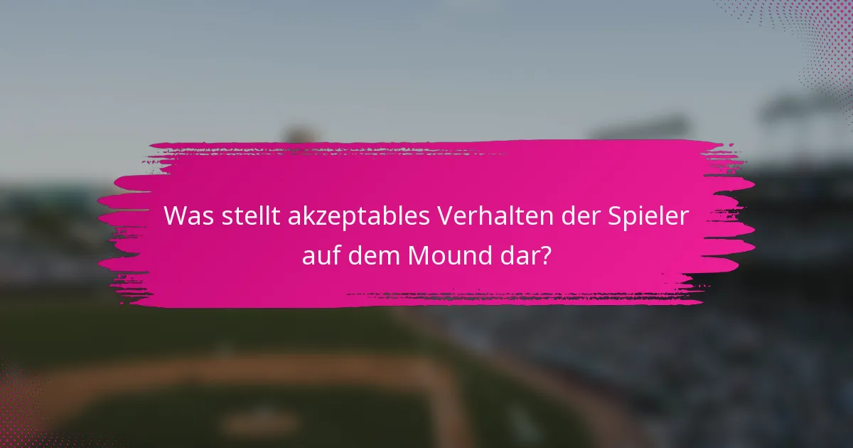 Was stellt akzeptables Verhalten der Spieler auf dem Mound dar?