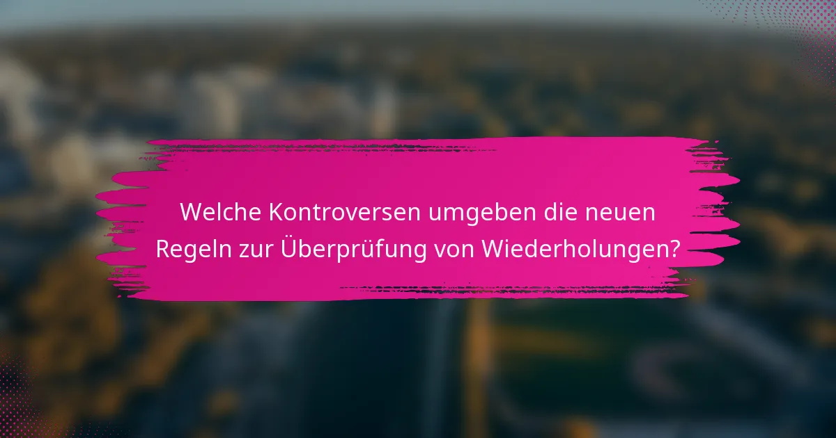 Welche Kontroversen umgeben die neuen Regeln zur Überprüfung von Wiederholungen?
