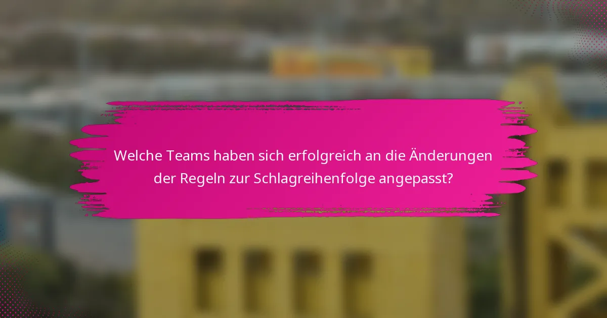 Welche Teams haben sich erfolgreich an die Änderungen der Regeln zur Schlagreihenfolge angepasst?