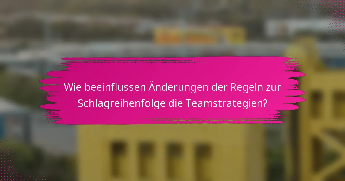 Wie beeinflussen Änderungen der Regeln zur Schlagreihenfolge die Teamstrategien?