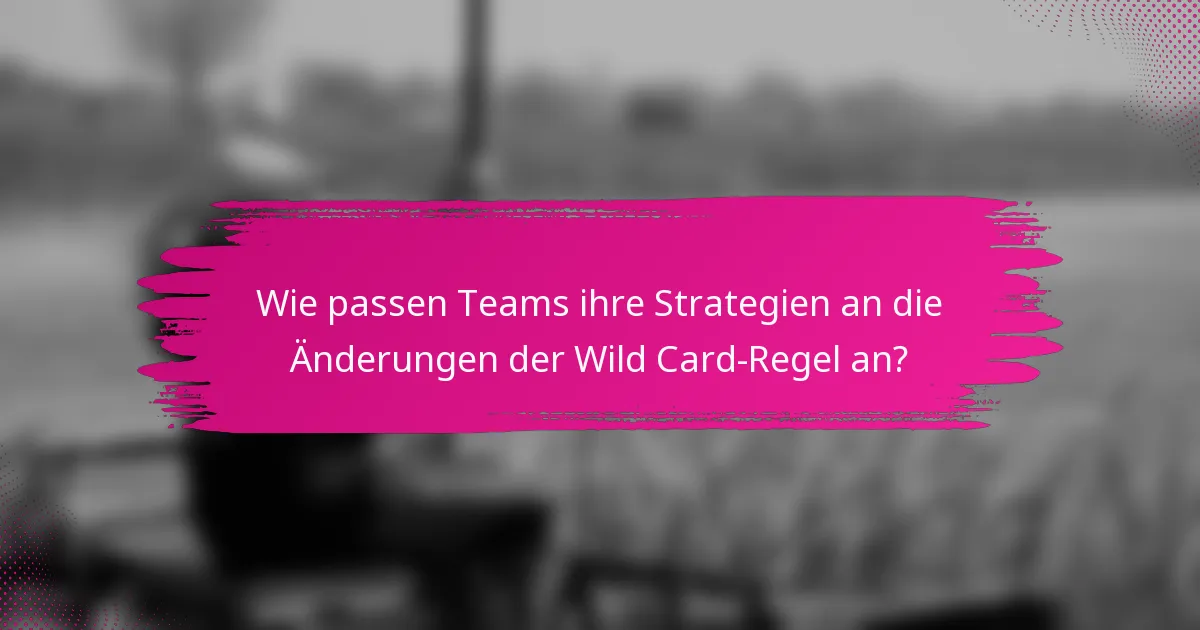 Wie passen Teams ihre Strategien an die Änderungen der Wild Card-Regel an?
