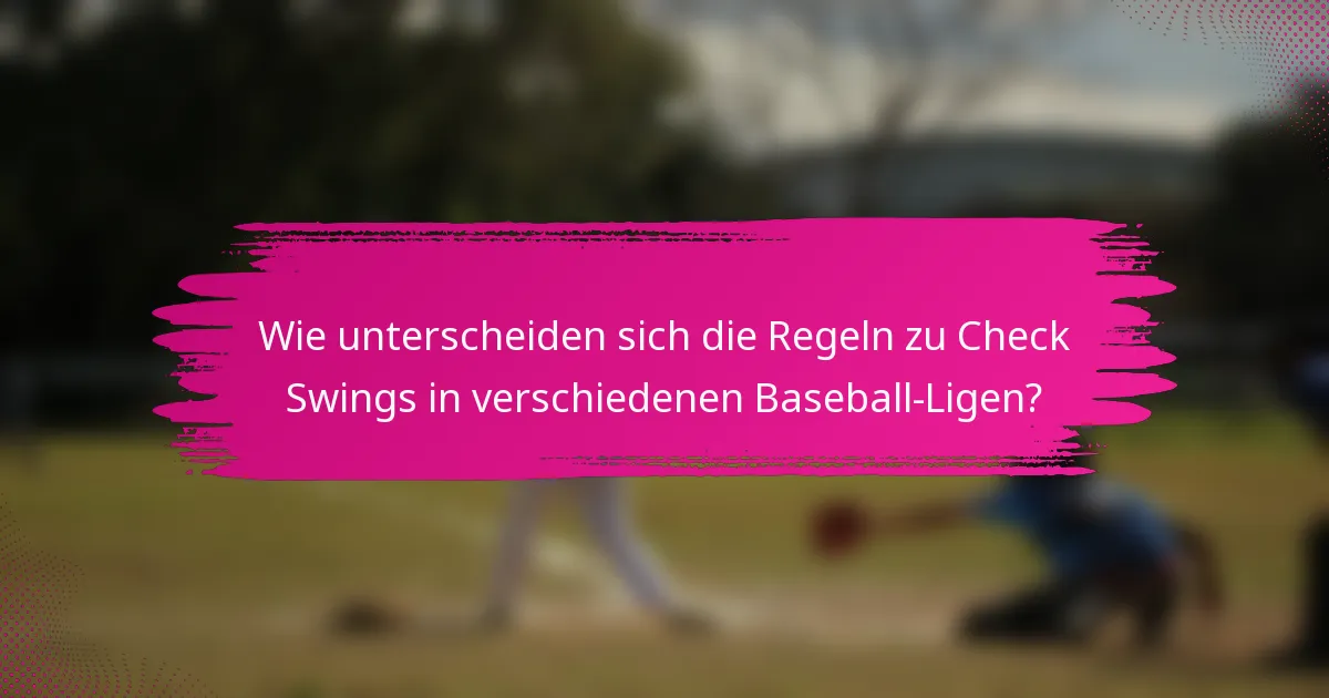 Wie unterscheiden sich die Regeln zu Check Swings in verschiedenen Baseball-Ligen?