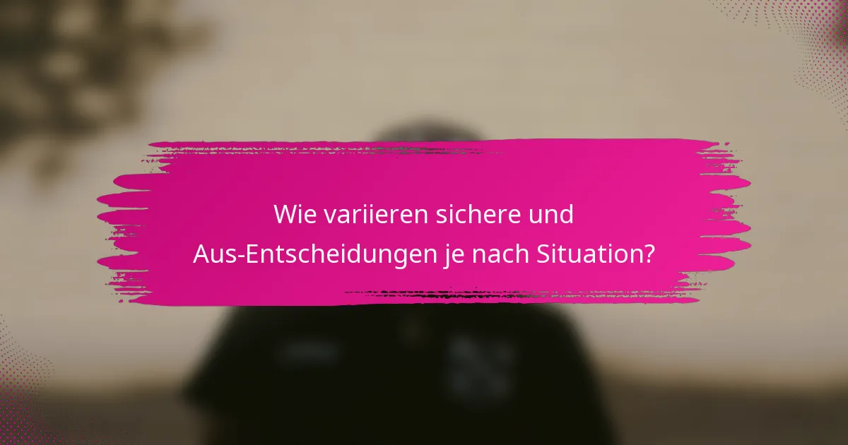 Wie variieren sichere und Aus-Entscheidungen je nach Situation?