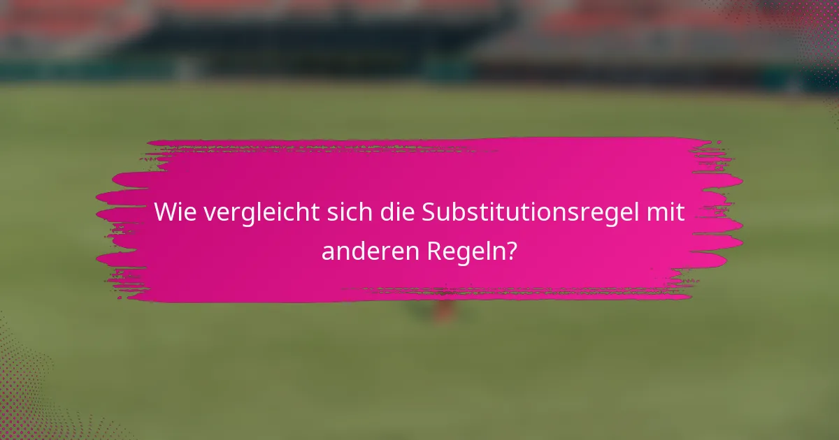 Wie vergleicht sich die Substitutionsregel mit anderen Regeln?